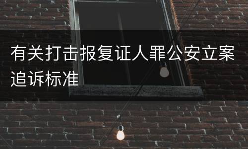 有关打击报复证人罪公安立案追诉标准