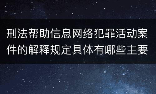 刑法帮助信息网络犯罪活动案件的解释规定具体有哪些主要内容
