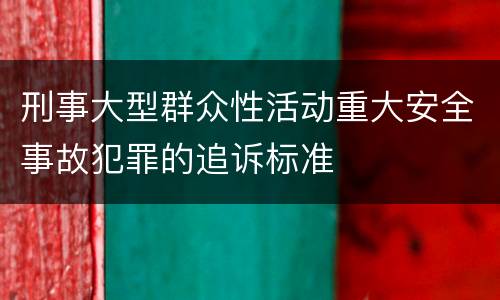 刑事大型群众性活动重大安全事故犯罪的追诉标准