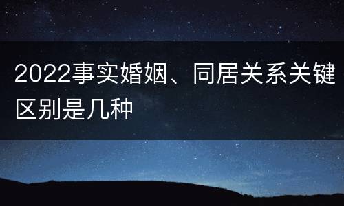 2022事实婚姻、同居关系关键区别是几种