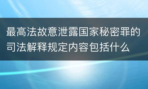 最高法故意泄露国家秘密罪的司法解释规定内容包括什么