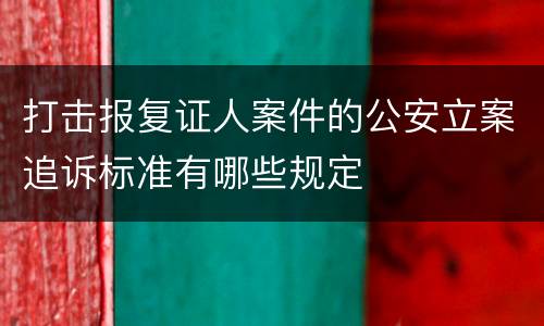 打击报复证人案件的公安立案追诉标准有哪些规定