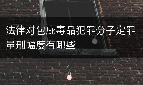 法律对包庇毒品犯罪分子定罪量刑幅度有哪些