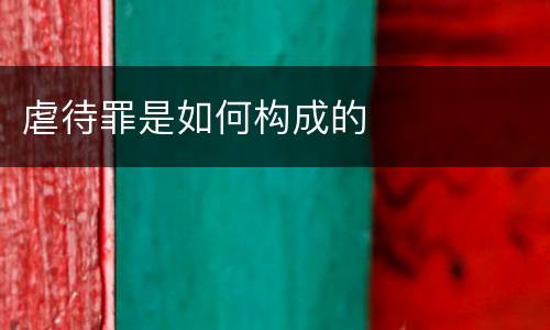 虐待罪是如何构成的