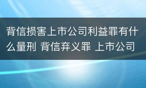 背信损害上市公司利益罪有什么量刑 背信弃义罪 上市公司