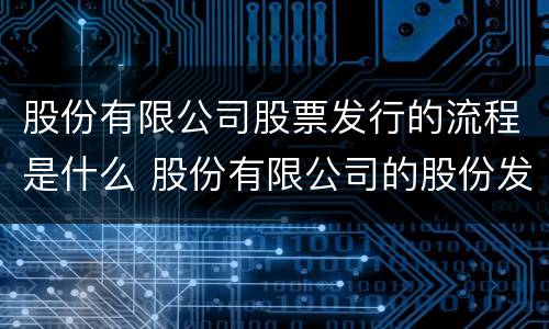 股份有限公司股票发行的流程是什么 股份有限公司的股份发行条件