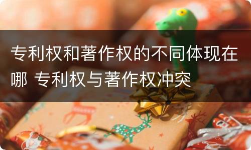 专利权和著作权的不同体现在哪 专利权与著作权冲突