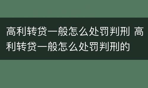 高利转贷一般怎么处罚判刑 高利转贷一般怎么处罚判刑的
