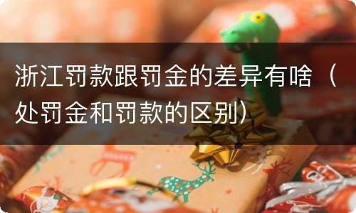 浙江罚款跟罚金的差异有啥（处罚金和罚款的区别）