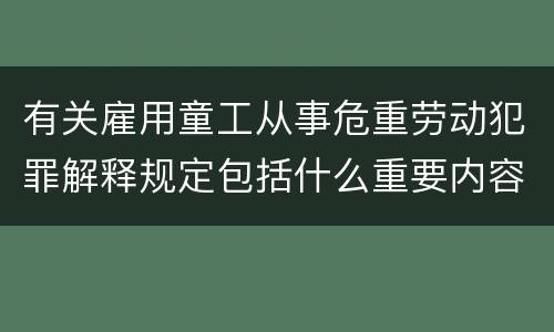有关雇用童工从事危重劳动犯罪解释规定包括什么重要内容