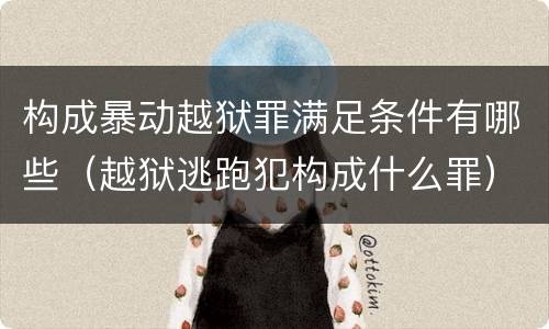 构成暴动越狱罪满足条件有哪些（越狱逃跑犯构成什么罪）