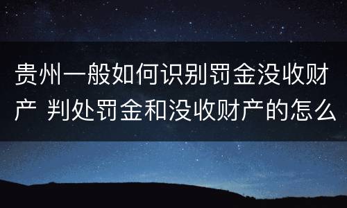 贵州一般如何识别罚金没收财产 判处罚金和没收财产的怎么执行