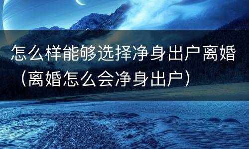怎么样能够选择净身出户离婚（离婚怎么会净身出户）