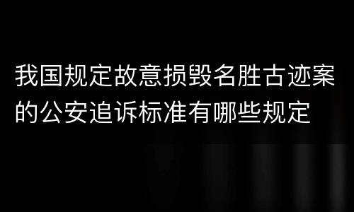 我国规定故意损毁名胜古迹案的公安追诉标准有哪些规定