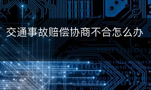 交通事故赔偿协商不合怎么办