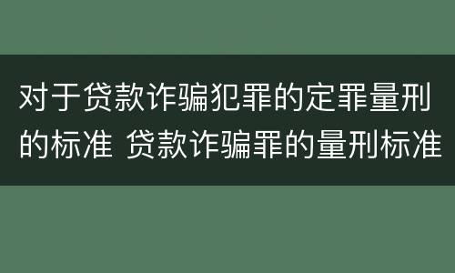 对于贷款诈骗犯罪的定罪量刑的标准 贷款诈骗罪的量刑标准怎么算特巨大