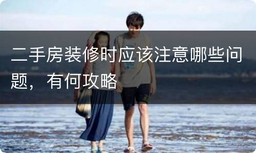 二手房装修时应该注意哪些问题，有何攻略