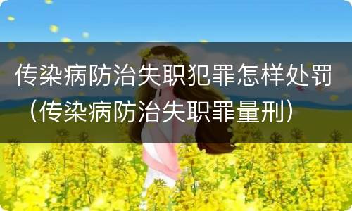 传染病防治失职犯罪怎样处罚（传染病防治失职罪量刑）