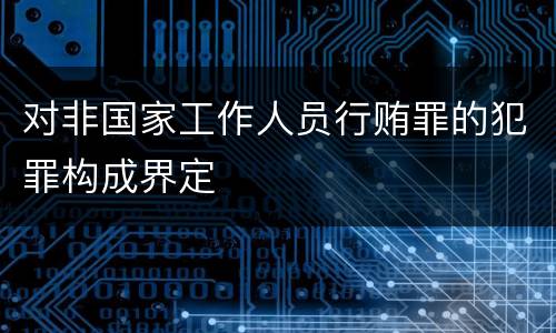 对非国家工作人员行贿罪的犯罪构成界定
