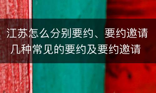 江苏怎么分别要约、要约邀请 几种常见的要约及要约邀请