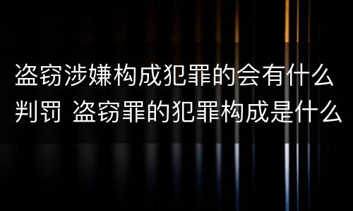 盗窃涉嫌构成犯罪的会有什么判罚 盗窃罪的犯罪构成是什么