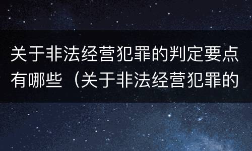 关于非法经营犯罪的判定要点有哪些（关于非法经营犯罪的判定要点有哪些）