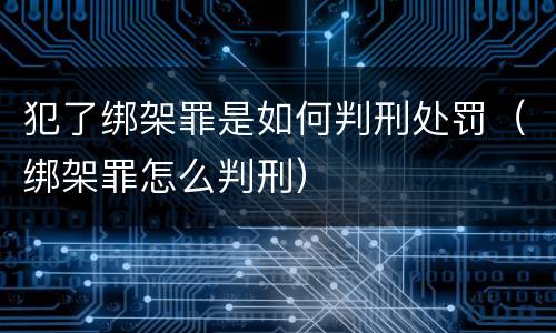 犯了绑架罪是如何判刑处罚（绑架罪怎么判刑）