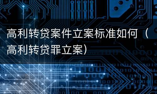 高利转贷案件立案标准如何（高利转贷罪立案）
