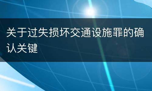 关于过失损坏交通设施罪的确认关键