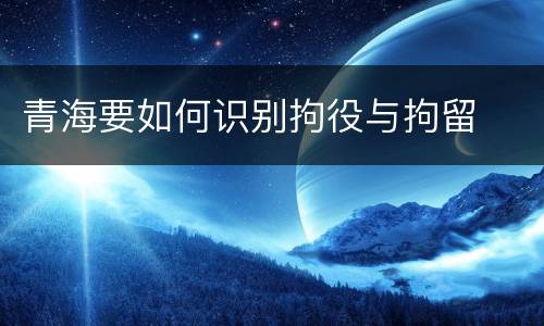 青海要如何识别拘役与拘留