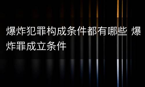 爆炸犯罪构成条件都有哪些 爆炸罪成立条件