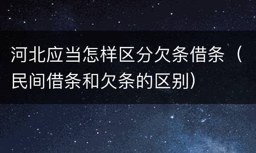 河北应当怎样区分欠条借条（民间借条和欠条的区别）