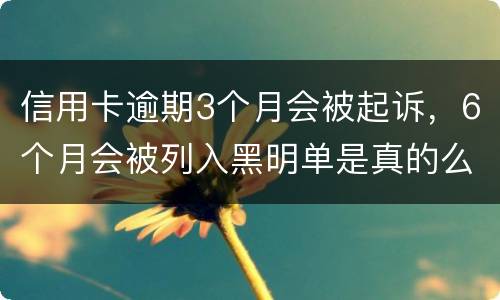 信用卡逾期3个月会被起诉，6个月会被列入黑明单是真的么