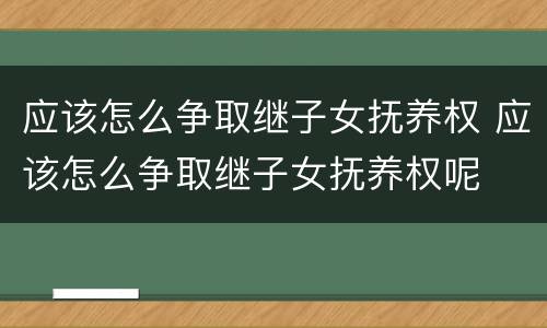 应该怎么争取继子女抚养权 应该怎么争取继子女抚养权呢