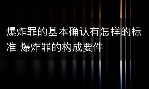 爆炸罪的基本确认有怎样的标准 爆炸罪的构成要件
