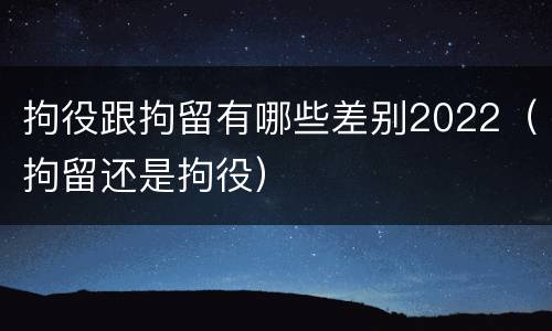 拘役跟拘留有哪些差别2022（拘留还是拘役）