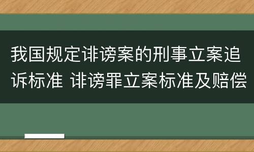 我国规定诽谤案的刑事立案追诉标准 诽谤罪立案标准及赔偿标准