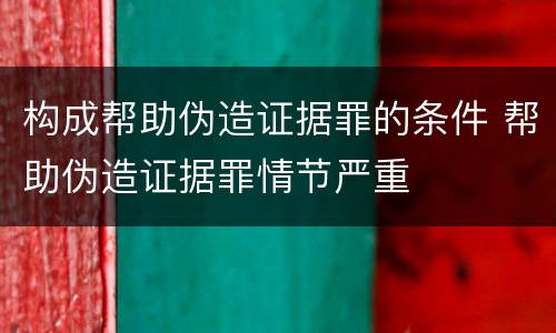 构成帮助伪造证据罪的条件 帮助伪造证据罪情节严重