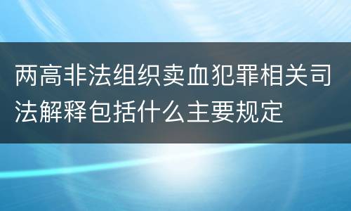 两高非法组织卖血犯罪相关司法解释包括什么主要规定