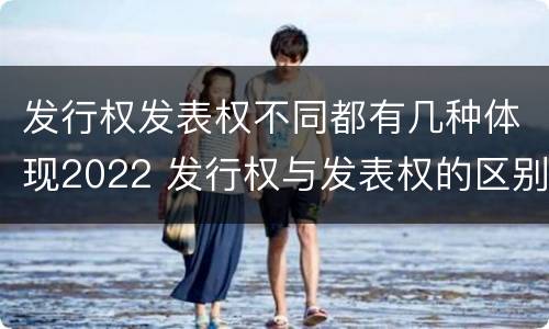发行权发表权不同都有几种体现2022 发行权与发表权的区别