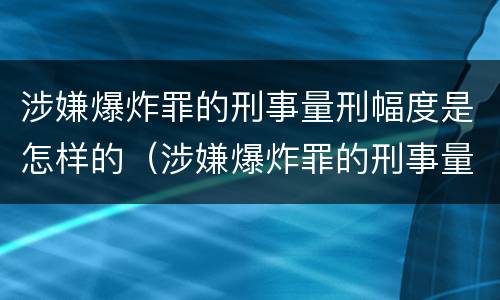 涉嫌爆炸罪的刑事量刑幅度是怎样的（涉嫌爆炸罪的刑事量刑幅度是怎样的标准）
