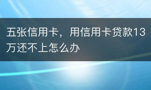 五张信用卡，用信用卡贷款13万还不上怎么办