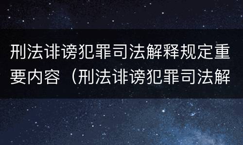 刑法诽谤犯罪司法解释规定重要内容（刑法诽谤犯罪司法解释规定重要内容是）