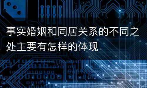 事实婚姻和同居关系的不同之处主要有怎样的体现