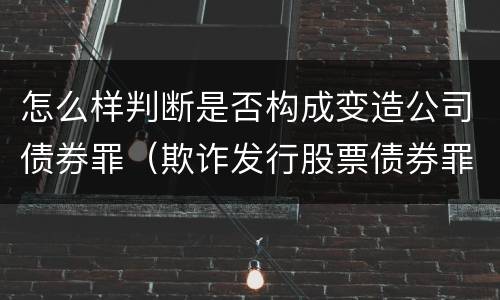 怎么样判断是否构成变造公司债券罪（欺诈发行股票债券罪增加了）