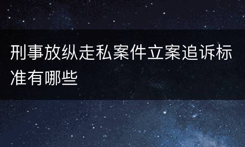 刑事放纵走私案件立案追诉标准有哪些