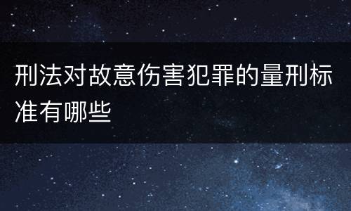 刑法对故意伤害犯罪的量刑标准有哪些