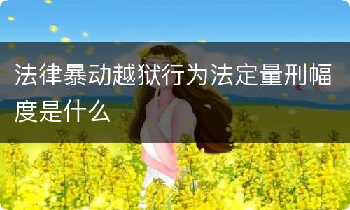法律暴动越狱行为法定量刑幅度是什么
