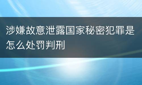涉嫌故意泄露国家秘密犯罪是怎么处罚判刑