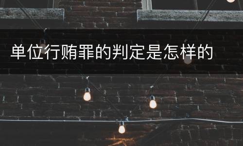 单位行贿罪的判定是怎样的